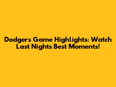 Dodgers Game Highlights: Watch Last Night's Best Moments!