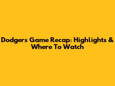 Dodgers Game Recap: Highlights & Where To Watch
