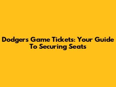 Dodgers Game Tickets: Your Guide To Securing Seats