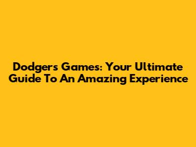 Dodgers Games: Your Ultimate Guide To An Amazing Experience