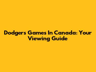 Dodgers Games In Canada: Your Viewing Guide