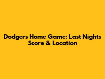 Dodgers Home Game: Last Night's Score & Location