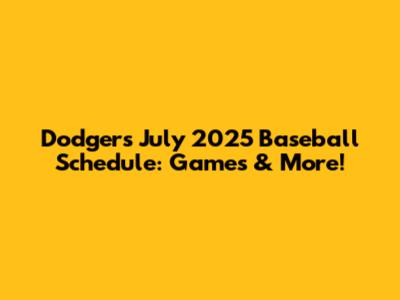 Dodgers July 2025 Baseball Schedule: Games & More!