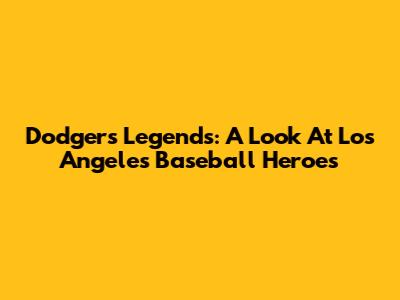 Dodgers Legends: A Look At Los Angeles Baseball Heroes