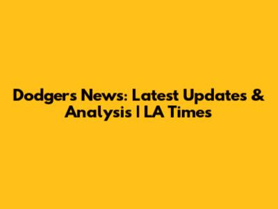 Dodgers News: Latest Updates & Analysis | LA Times