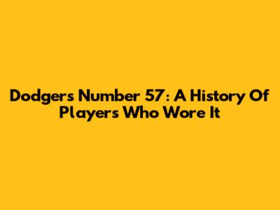 Dodgers Number 57: A History Of Players Who Wore It