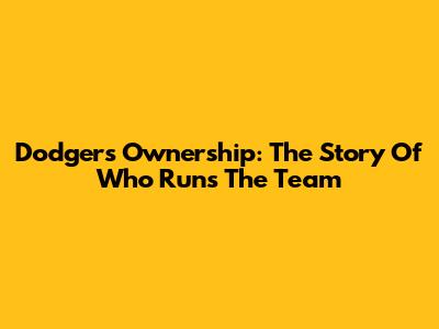Dodgers Ownership: The Story Of Who Runs The Team