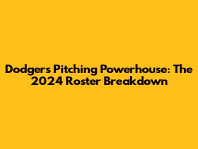 Dodgers Pitching Powerhouse: The 2024 Roster Breakdown