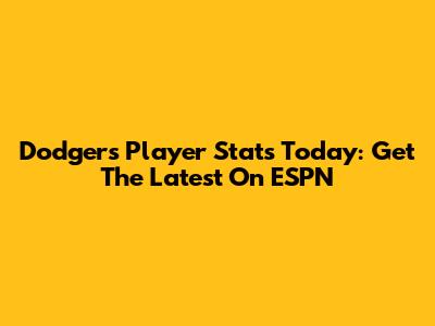 Dodgers Player Stats Today: Get The Latest On ESPN