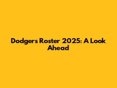 Dodgers Roster 2025: A Look Ahead