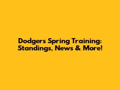 Dodgers Spring Training: Standings, News & More!
