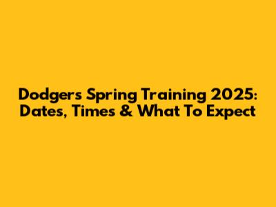 Dodgers Spring Training 2025: Dates, Times & What To Expect