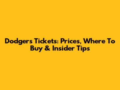 Dodgers Tickets: Prices, Where To Buy & Insider Tips