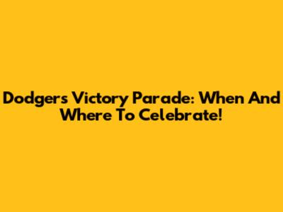 Dodgers Victory Parade: When And Where To Celebrate!