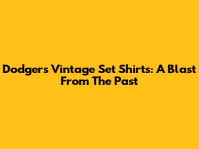 Dodgers Vintage Set Shirts: A Blast From The Past