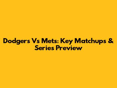 Dodgers Vs Mets: Key Matchups & Series Preview