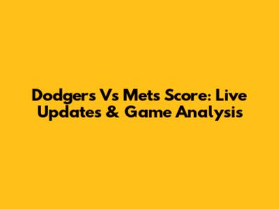 Dodgers Vs Mets Score: Live Updates & Game Analysis