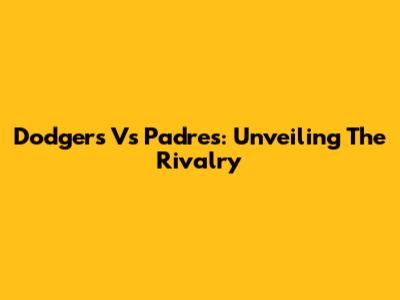 Dodgers Vs Padres: Unveiling The Rivalry