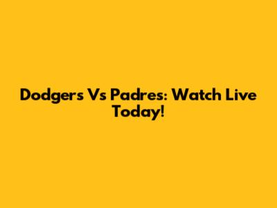 Dodgers Vs Padres: Watch Live Today!