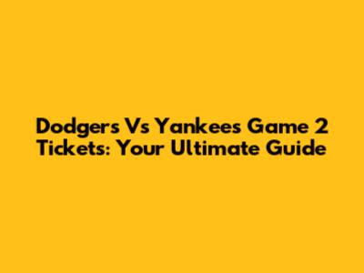Dodgers Vs Yankees Game 2 Tickets: Your Ultimate Guide