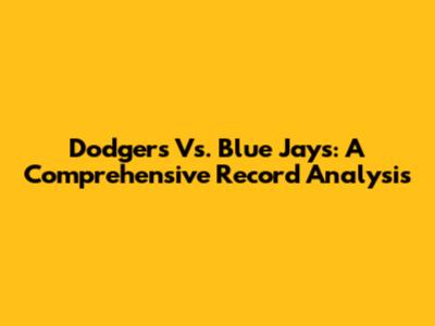 Dodgers Vs. Blue Jays: A Comprehensive Record Analysis