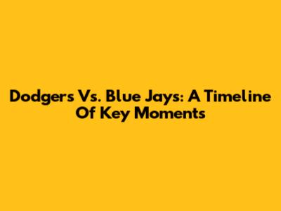 Dodgers Vs. Blue Jays: A Timeline Of Key Moments