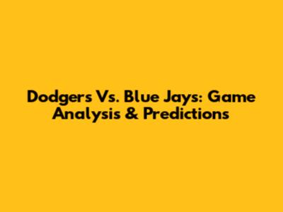 Dodgers Vs. Blue Jays: Game Analysis & Predictions
