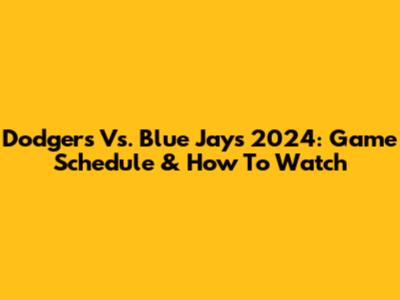 Dodgers Vs. Blue Jays 2024: Game Schedule & How To Watch
