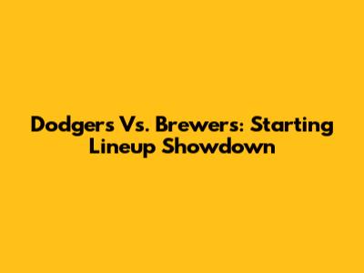 Dodgers Vs. Brewers: Starting Lineup Showdown