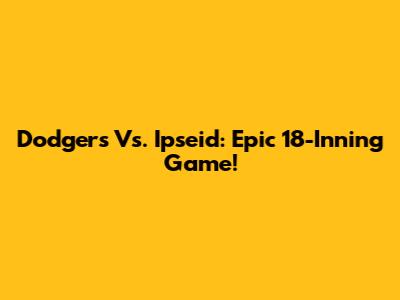 Dodgers Vs. Ipseid: Epic 18-Inning Game!