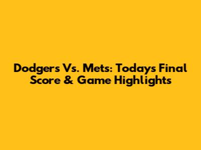 Dodgers Vs. Mets: Today's Final Score & Game Highlights