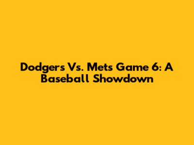 Dodgers Vs. Mets Game 6: A Baseball Showdown