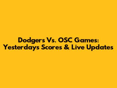 Dodgers Vs. OSC Games: Yesterday's Scores & Live Updates