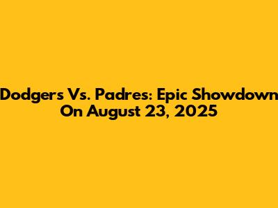 Dodgers Vs. Padres: Epic Showdown On August 23, 2025