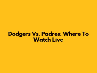 Dodgers Vs. Padres: Where To Watch Live
