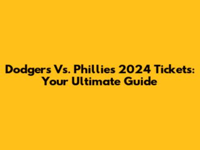 Dodgers Vs. Phillies 2024 Tickets: Your Ultimate Guide