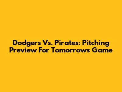 Dodgers Vs. Pirates: Pitching Preview For Tomorrow's Game