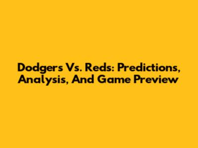 Dodgers Vs. Reds: Predictions, Analysis, And Game Preview