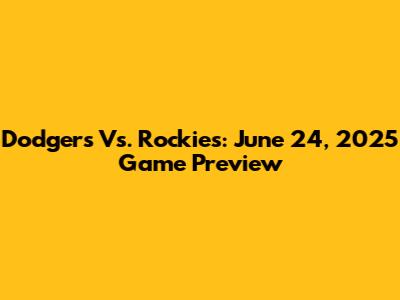 Dodgers Vs. Rockies: June 24, 2025 Game Preview