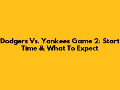 Dodgers Vs. Yankees Game 2: Start Time & What To Expect