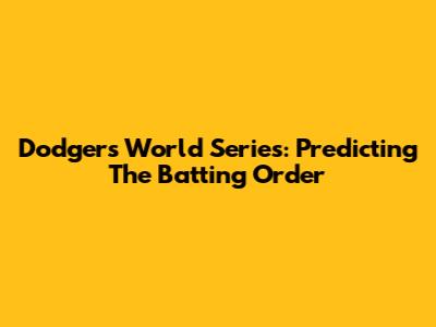 Dodgers World Series: Predicting The Batting Order