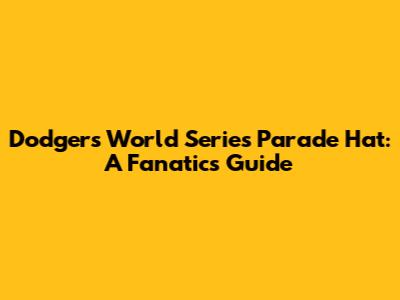 Dodgers World Series Parade Hat: A Fanatics Guide