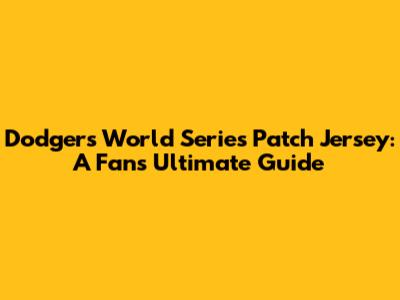 Dodgers World Series Patch Jersey: A Fan's Ultimate Guide