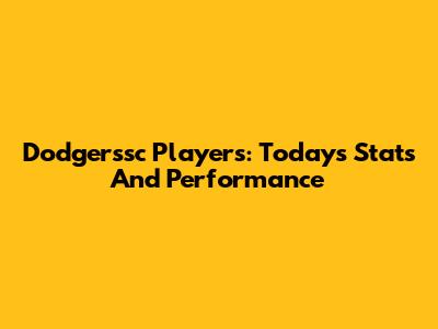 Dodgerssc Players: Today's Stats And Performance