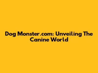 Dog Monster.com: Unveiling The Canine World