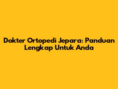 Dokter Ortopedi Jepara: Panduan Lengkap Untuk Anda