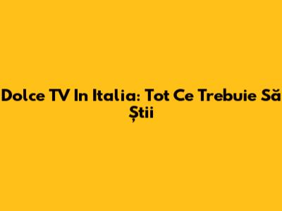Dolce TV In Italia: Tot Ce Trebuie Să Știi