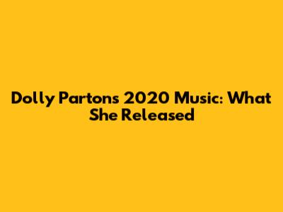 Dolly Parton's 2020 Music: What She Released