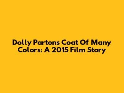 Dolly Parton's Coat Of Many Colors: A 2015 Film Story