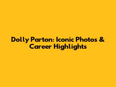 Dolly Parton: Iconic Photos & Career Highlights